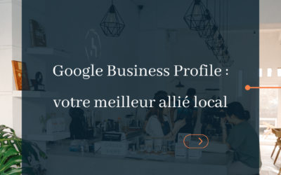Google Business Profile : un levier incontournable pour votre référencement local
